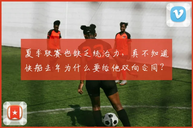 夏季联赛也缺乏统治力，真不知道快船去年为什么要给他双向合同？