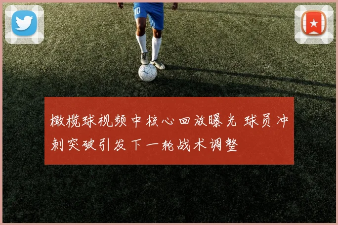 橄榄球视频中核心回放曝光 球员冲刺突破引发下一轮战术调整