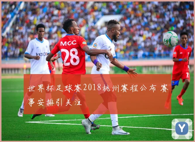 世界杯足球赛2018杭州赛程公布 赛事安排引关注