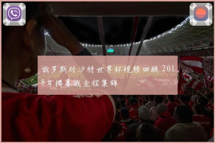 俄罗斯对沙特世界杯视频回顾 2018年揭幕战全程集锦