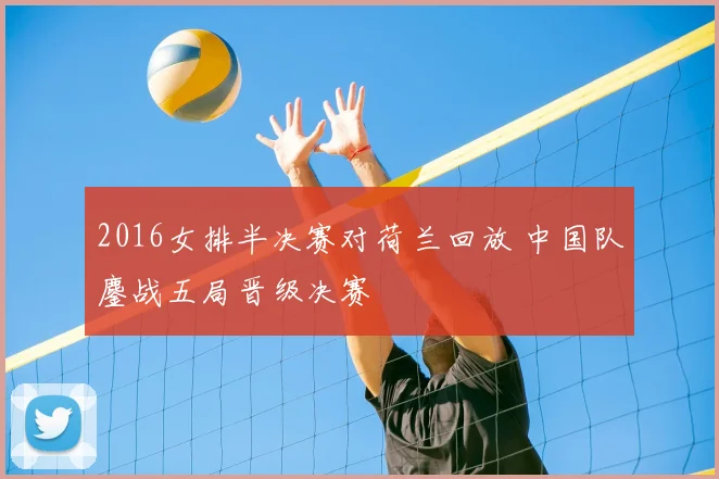 2016女排半决赛对荷兰回放 中国队鏖战五局晋级决赛