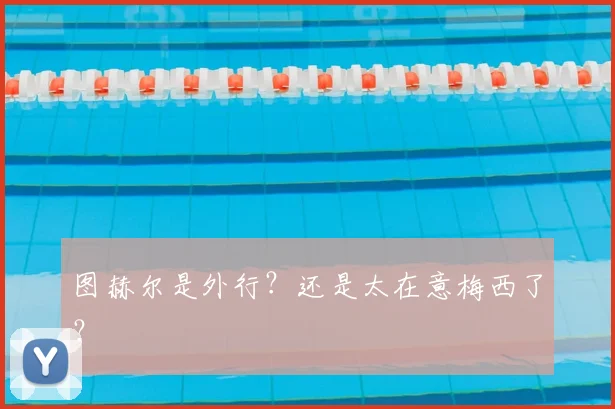 图赫尔是外行？还是太在意梅西了？