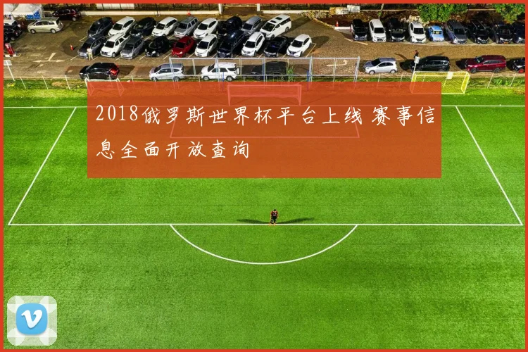 2018俄罗斯世界杯平台上线 赛事信息全面开放查询