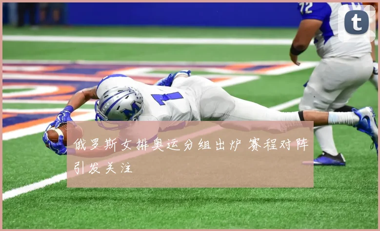 俄罗斯女排奥运分组出炉 赛程对阵引发关注