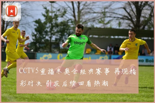 CCTV5重播冬奥会经典赛事 再现精彩对决 引发后续回看热潮