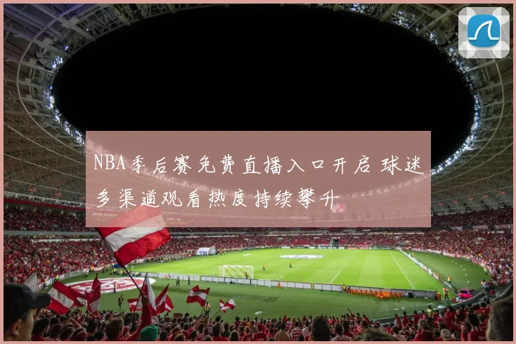 NBA季后赛免费直播入口开启 球迷多渠道观看热度持续攀升