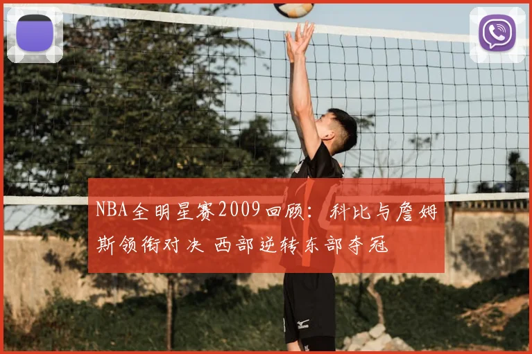 NBA全明星赛2009回顾：科比与詹姆斯领衔对决 西部逆转东部夺冠