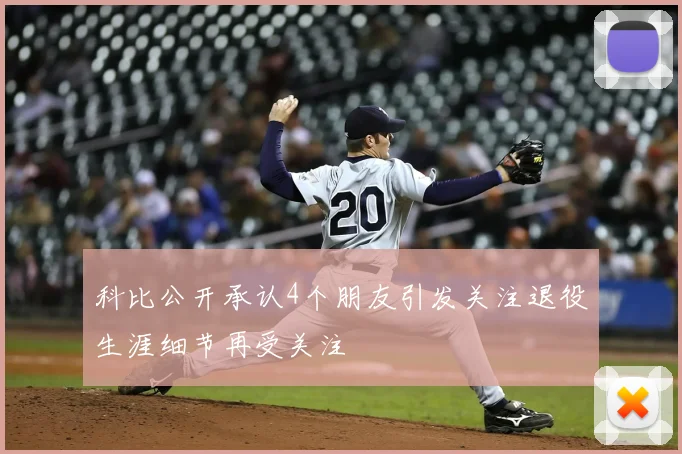 科比公开承认4个朋友引发关注退役生涯细节再受关注