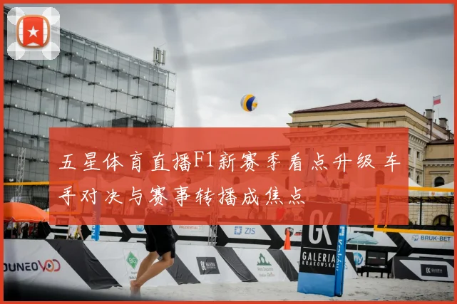 五星体育直播F1新赛季看点升级 车手对决与赛事转播成焦点