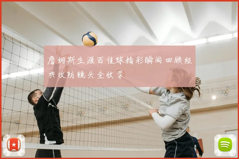 詹姆斯生涯百佳球精彩瞬间回顾经典攻防镜头全收录