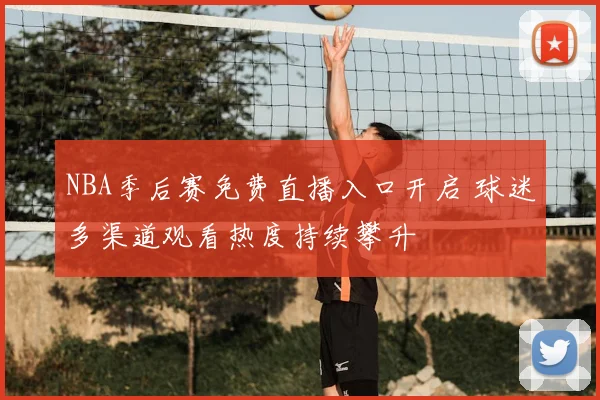 NBA季后赛免费直播入口开启 球迷多渠道观看热度持续攀升