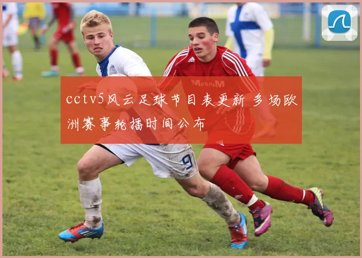 cctv5风云足球节目表更新 多场欧洲赛事轮播时间公布
