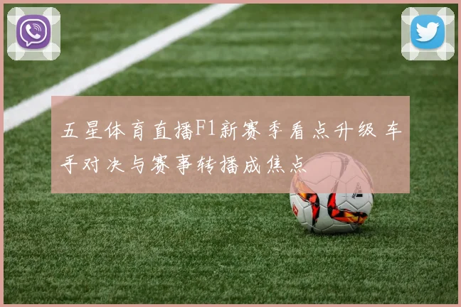 五星体育直播F1新赛季看点升级 车手对决与赛事转播成焦点