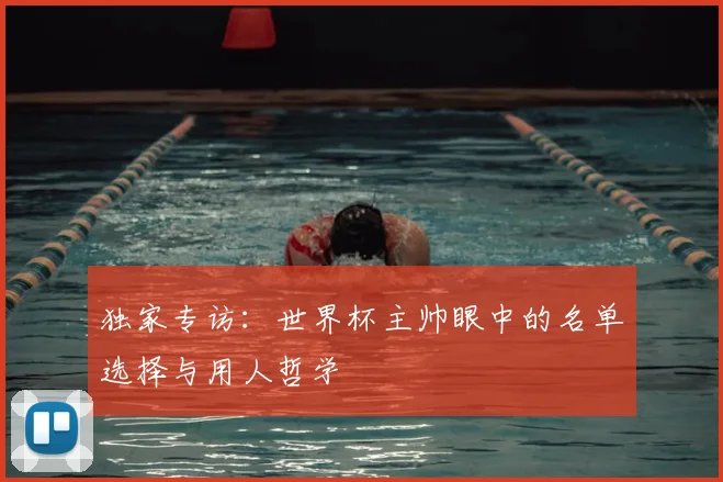独家专访：世界杯主帅眼中的名单选择与用人哲学