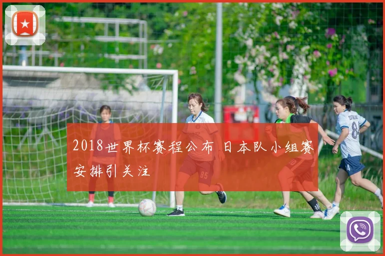 2018世界杯赛程公布 日本队小组赛安排引关注