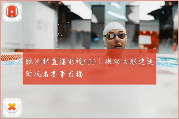 欧洲杯直播电视app上线助力球迷随时观看赛事直播