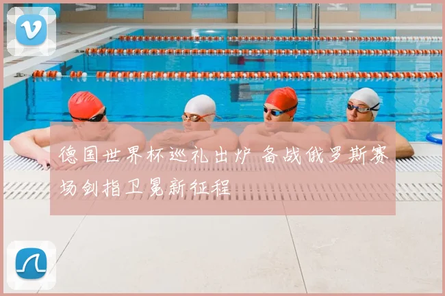 德国世界杯巡礼出炉 备战俄罗斯赛场剑指卫冕新征程