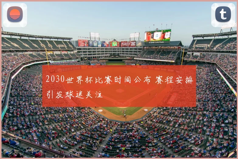 2030世界杯比赛时间公布 赛程安排引发球迷关注