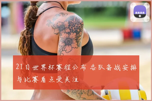 21日世界杯赛程公布 各队备战安排与比赛看点受关注