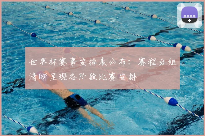 世界杯赛事安排表公布：赛程分组清晰呈现各阶段比赛安排