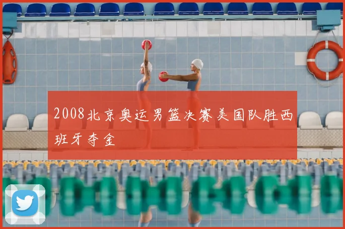 2008北京奥运男篮决赛美国队胜西班牙夺金