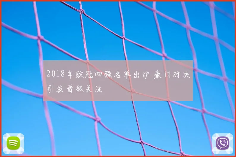 2018年欧冠四强名单出炉 豪门对决引发晋级关注