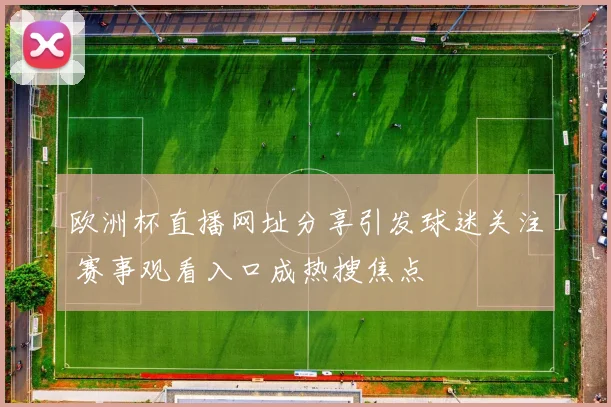 欧洲杯直播网址分享引发球迷关注 赛事观看入口成热搜焦点