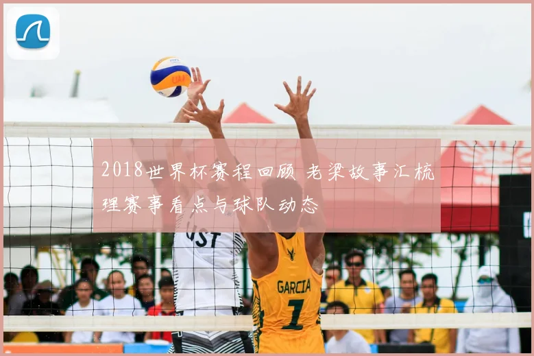 2018世界杯赛程回顾 老梁故事汇梳理赛事看点与球队动态