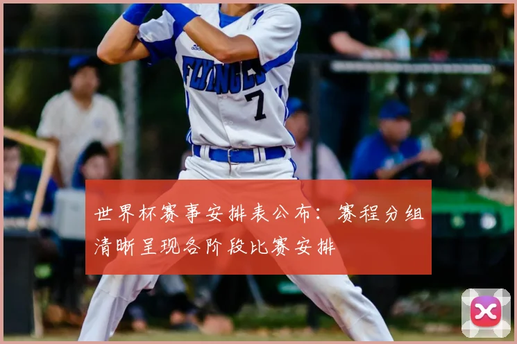 世界杯赛事安排表公布：赛程分组清晰呈现各阶段比赛安排