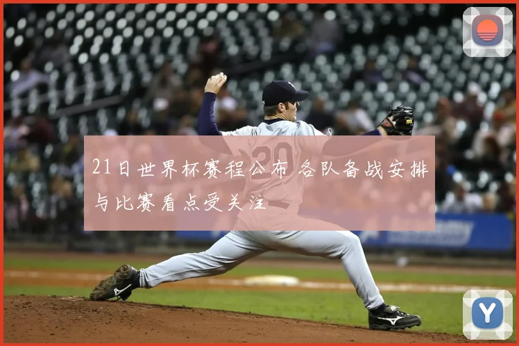 21日世界杯赛程公布 各队备战安排与比赛看点受关注