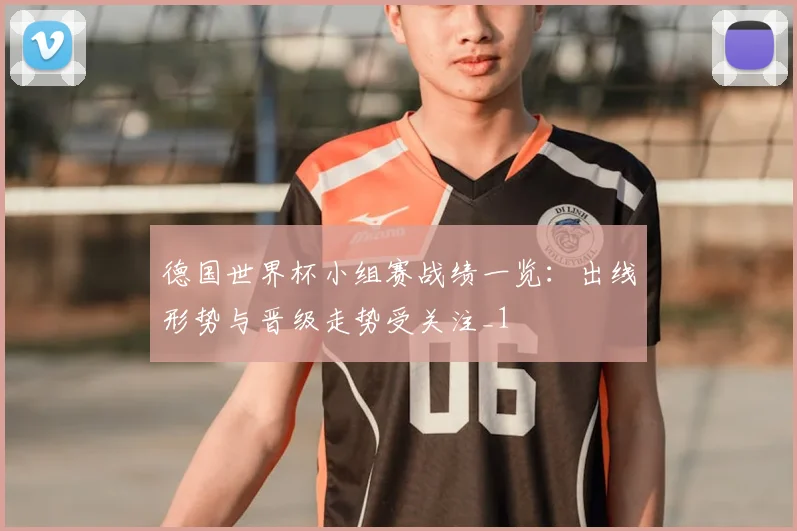德国世界杯小组赛战绩一览：出线形势与晋级走势受关注_1