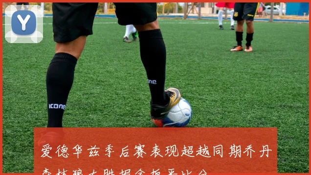 爱德华兹季后赛表现超越同期乔丹森林狼大胜掘金扳平比分