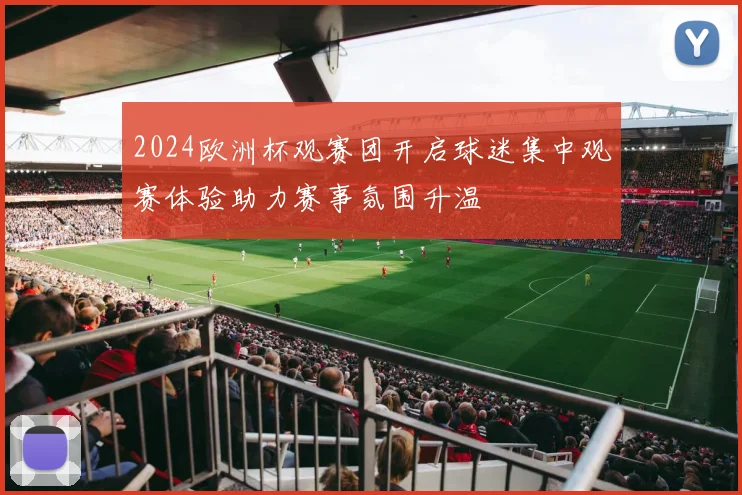 2024欧洲杯观赛团开启球迷集中观赛体验助力赛事氛围升温